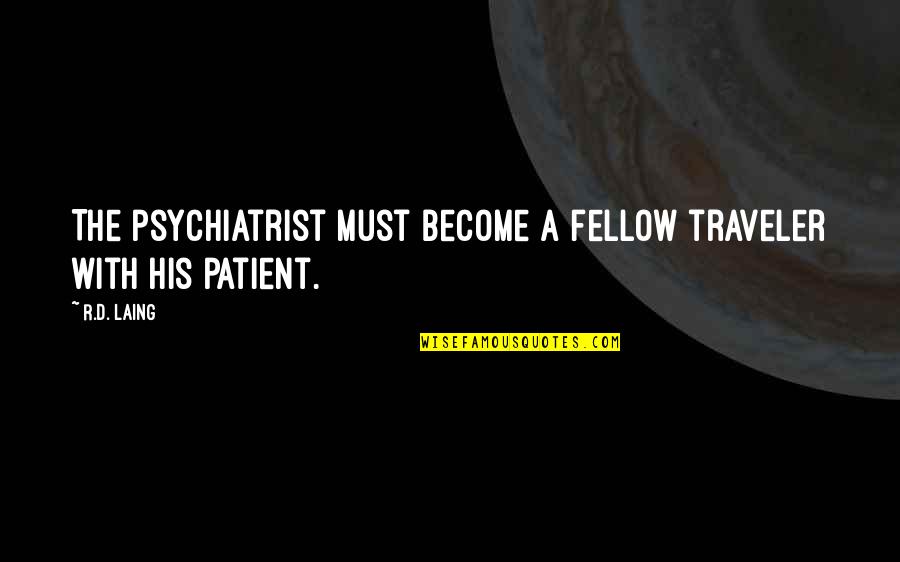 Psychiatry's Quotes By R.D. Laing: The psychiatrist must become a fellow traveler with