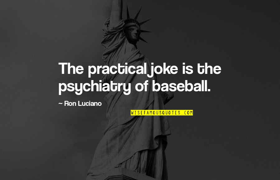 Psychiatry's Quotes By Ron Luciano: The practical joke is the psychiatry of baseball.