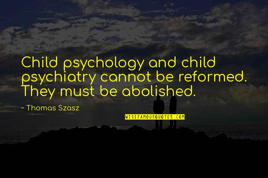 Psychiatry's Quotes By Thomas Szasz: Child psychology and child psychiatry cannot be reformed.