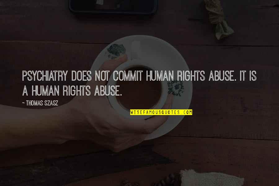 Psychiatry's Quotes By Thomas Szasz: Psychiatry does not commit human rights abuse. It