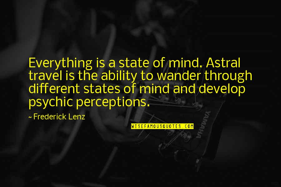 Psychic Ability Quotes By Frederick Lenz: Everything is a state of mind. Astral travel Psychic Ability Quotes By Frederick Lenz: Everything is a state of mind. Astral travel