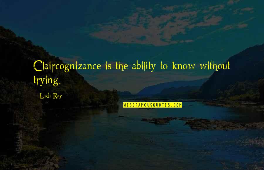 Psychic Ability Quotes By Lada Ray: Claircognizance is the ability to know without trying.