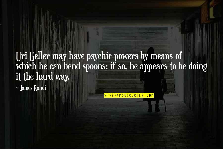 Psychic Powers Quotes By James Randi: Uri Geller may have psychic powers by means