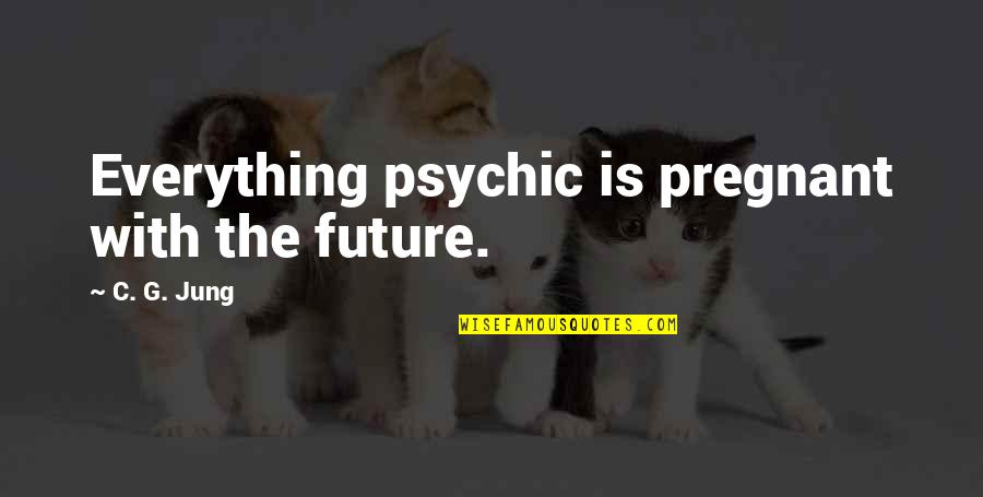 Psychic Quotes By C. G. Jung: Everything psychic is pregnant with the future.