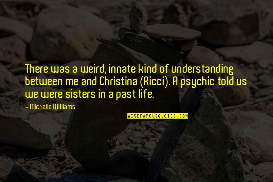 Psychic Quotes By Michelle Williams: There was a weird, innate kind of understanding