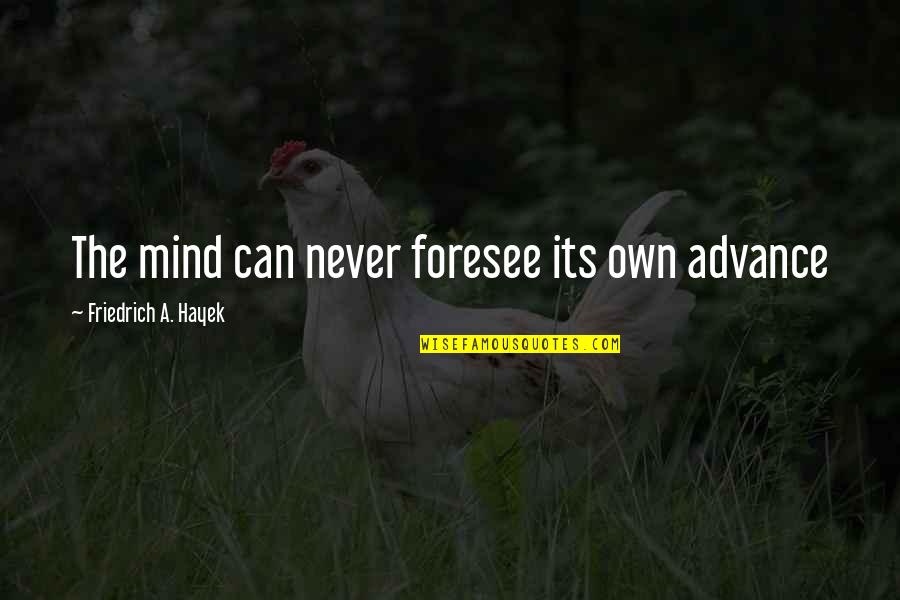 Psychical Distance Quotes By Friedrich A. Hayek: The mind can never foresee its own advance Psychical Distance Quotes By Friedrich A. Hayek: The mind can never foresee its own advance