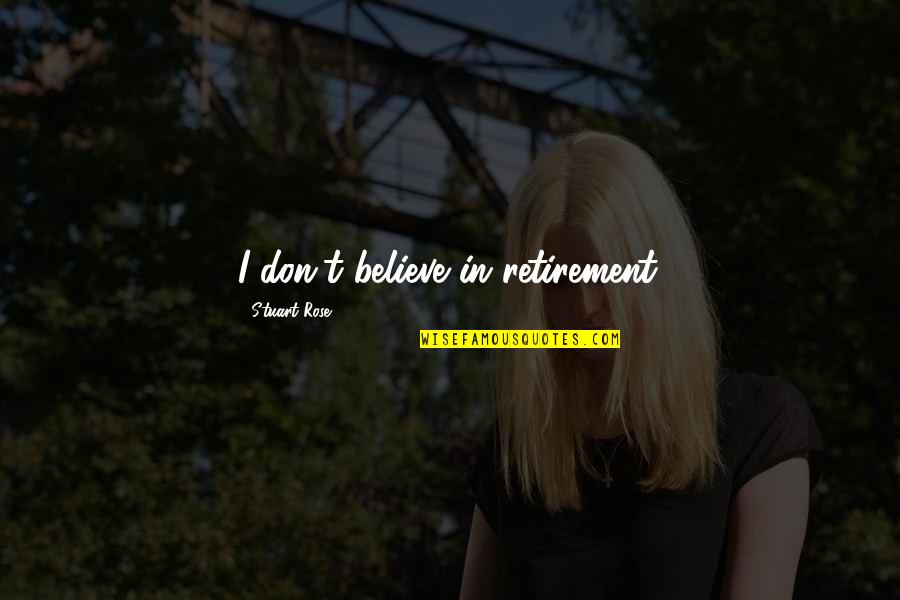 Psychical Distance Quotes By Stuart Rose: I don't believe in retirement. Psychical Distance Quotes By Stuart Rose: I don't believe in retirement.