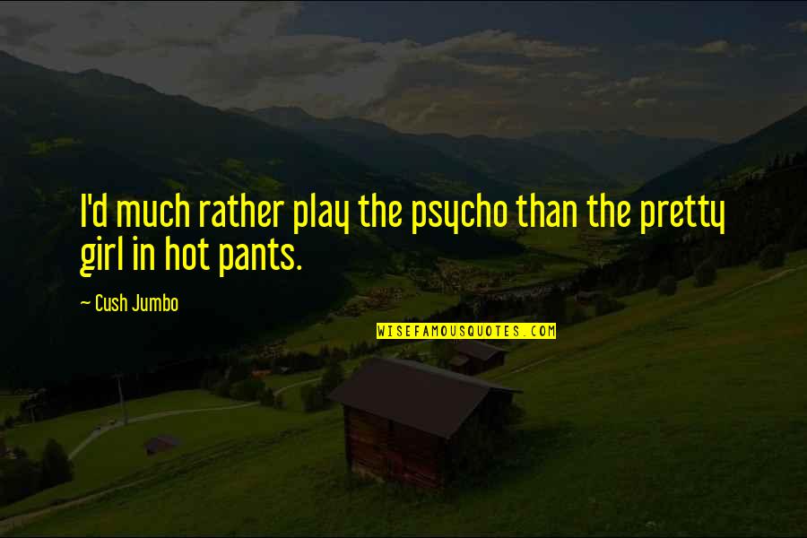 Psycho Girl Quotes By Cush Jumbo: I'd much rather play the psycho than the