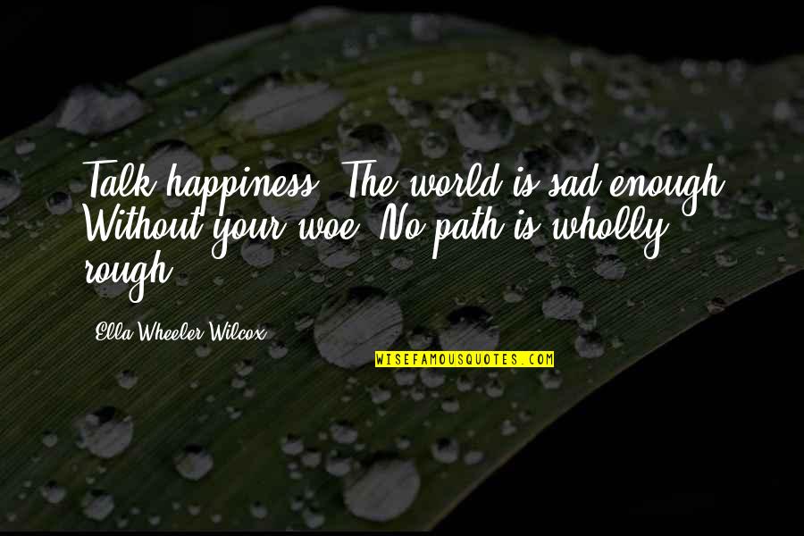 Psycho Pass Book Quotes By Ella Wheeler Wilcox: Talk happiness. The world is sad enough Without Psycho Pass Book Quotes By Ella Wheeler Wilcox: Talk happiness. The world is sad enough Without
