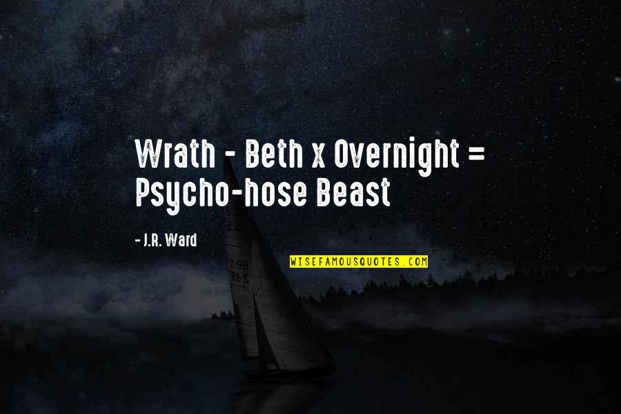 Psycho Ward Quotes By J.R. Ward: Wrath - Beth x Overnight = Psycho-hose Beast