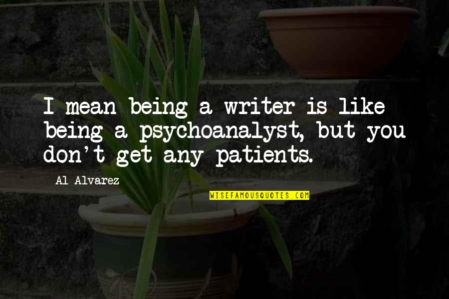Psychoanalyst Quotes By Al Alvarez: I mean being a writer is like being