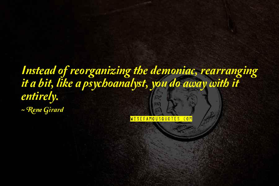 Psychoanalyst Quotes By Rene Girard: Instead of reorganizing the demoniac, rearranging it a