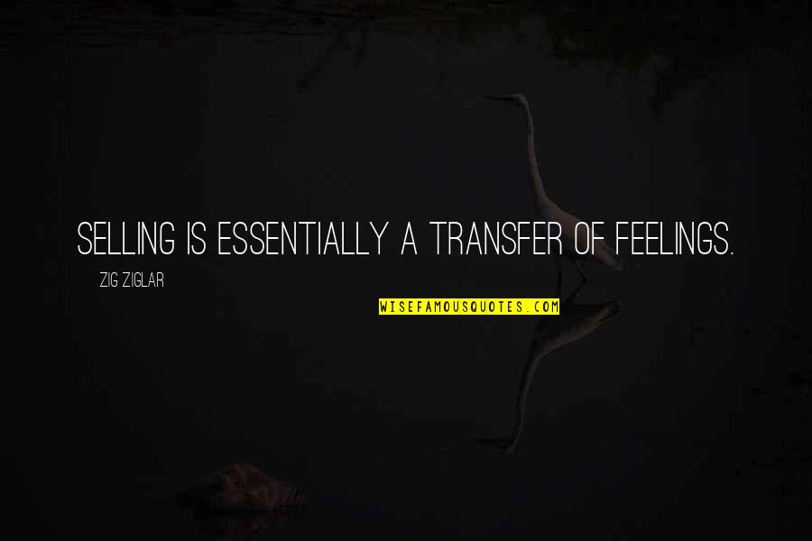Psychoanalyst Quotes By Zig Ziglar: Selling is essentially a transfer of feelings.