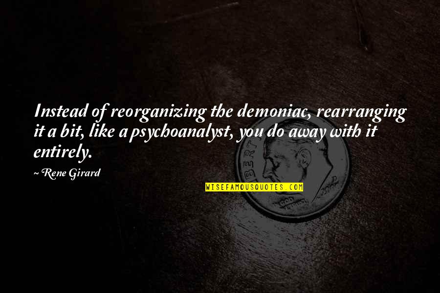 Psychoanalyst's Quotes By Rene Girard: Instead of reorganizing the demoniac, rearranging it a
