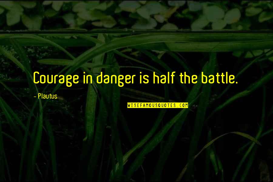 Psychodramas Quotes By Plautus: Courage in danger is half the battle.