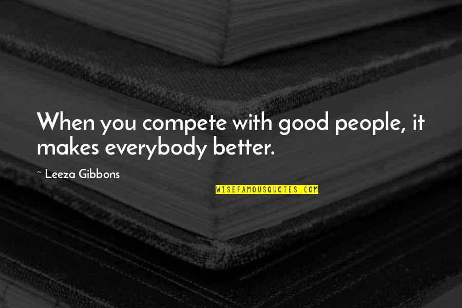 Psychogenetic Test Quotes By Leeza Gibbons: When you compete with good people, it makes Psychogenetic Test Quotes By Leeza Gibbons: When you compete with good people, it makes