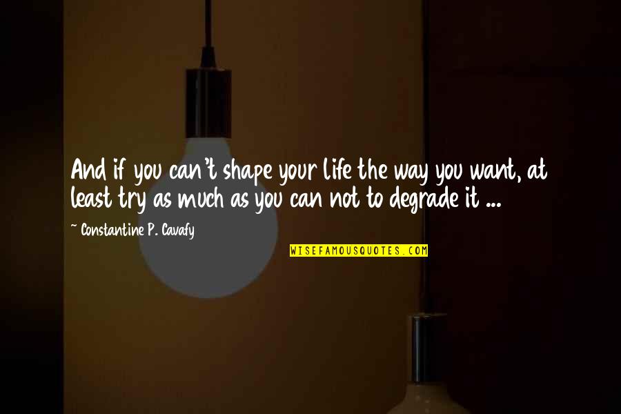 Psychoglocal Quotes By Constantine P. Cavafy: And if you can't shape your life the