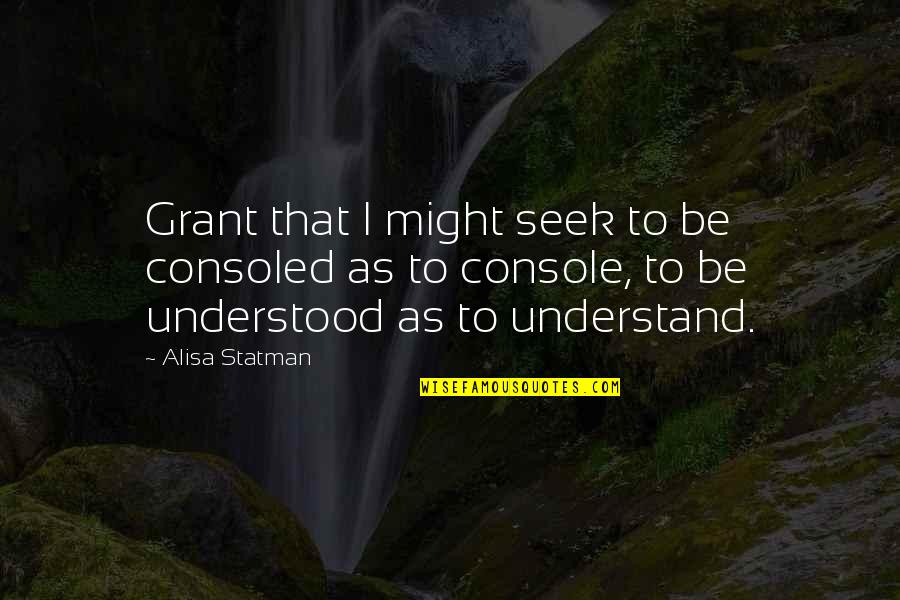 Psychohistories Quotes By Alisa Statman: Grant that I might seek to be consoled