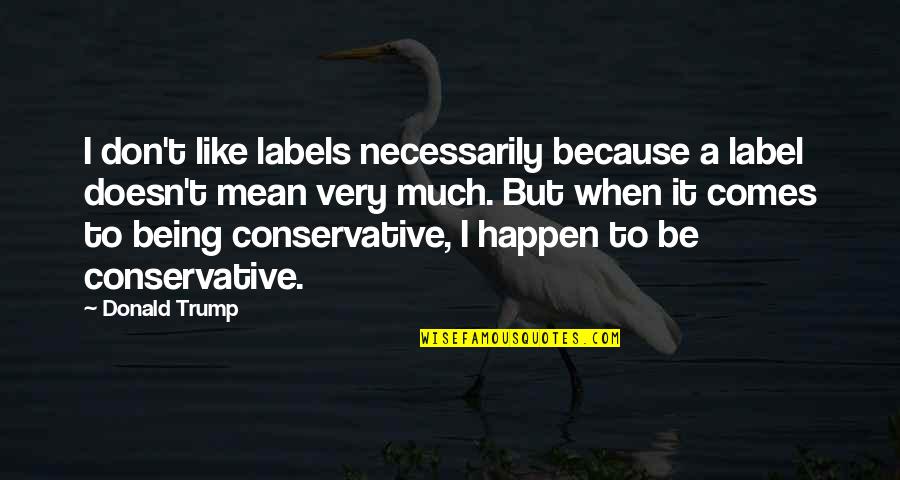 Psychohistories Quotes By Donald Trump: I don't like labels necessarily because a label