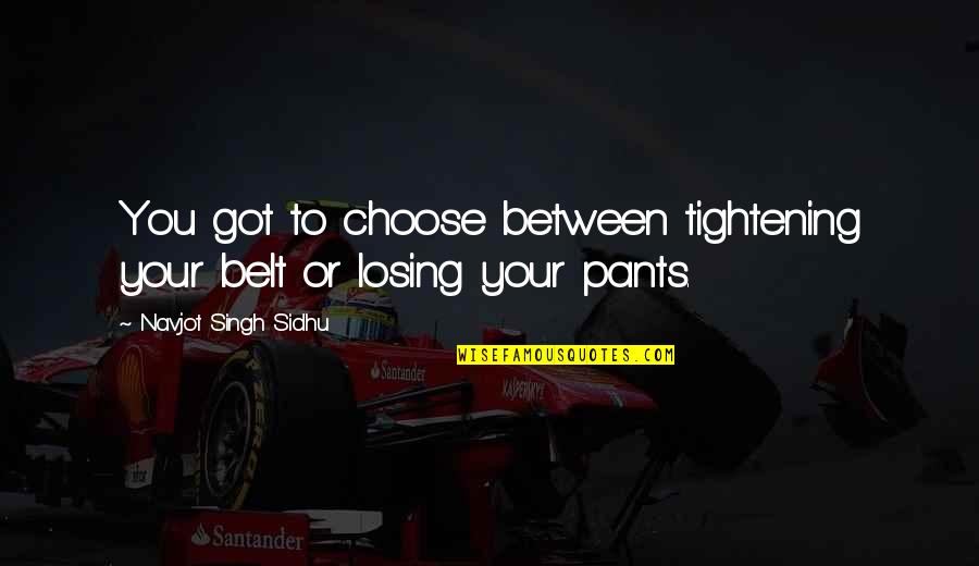 Psychohistories Quotes By Navjot Singh Sidhu: You got to choose between tightening your belt