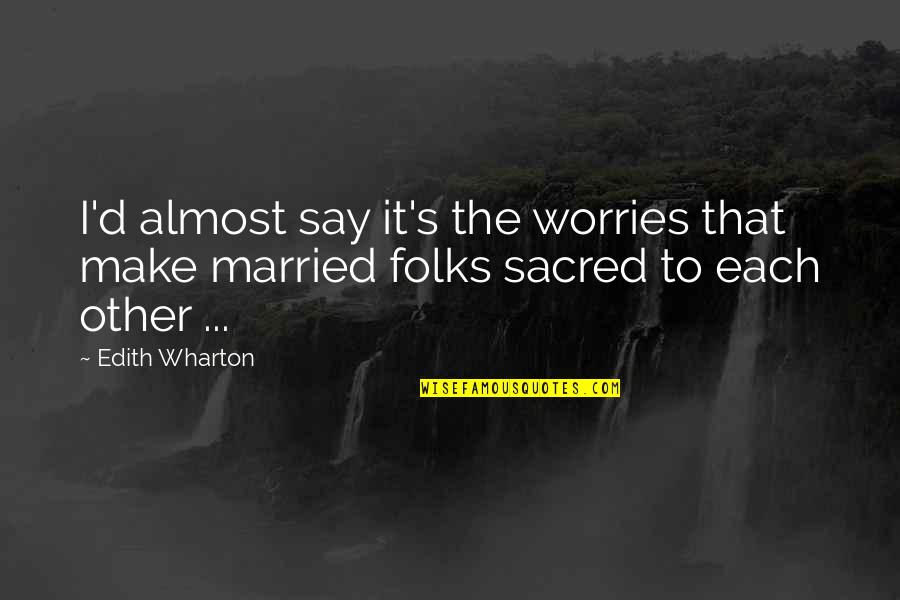 Psychohygienic Quotes By Edith Wharton: I'd almost say it's the worries that make