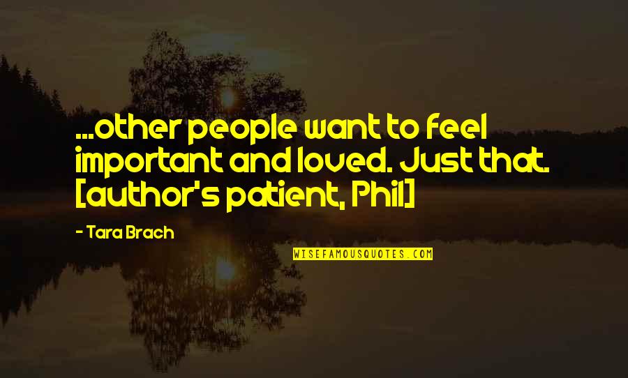 Psychokinesis 2018 Quotes By Tara Brach: ...other people want to feel important and loved.