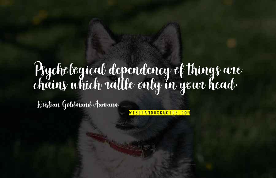 Psychological Dependency Quotes By Kristian Goldmund Aumann: Psychological dependency of things are chains which rattle