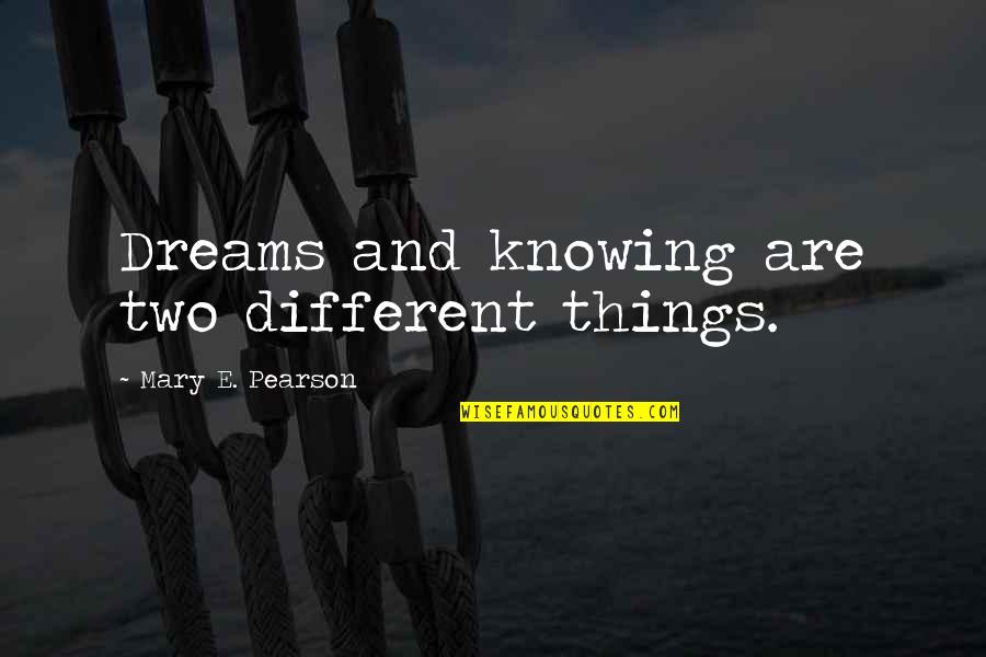 Psychological Effects Of Being Ignored By Someone You Love Quotes By Mary E. Pearson: Dreams and knowing are two different things.