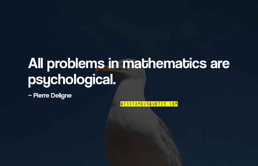 Psychological Problems Quotes By Pierre Deligne: All problems in mathematics are psychological.