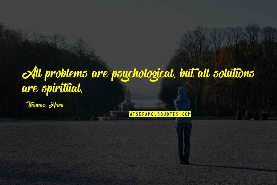 Psychological Problems Quotes By Thomas Hora: All problems are psychological, but all solutions are