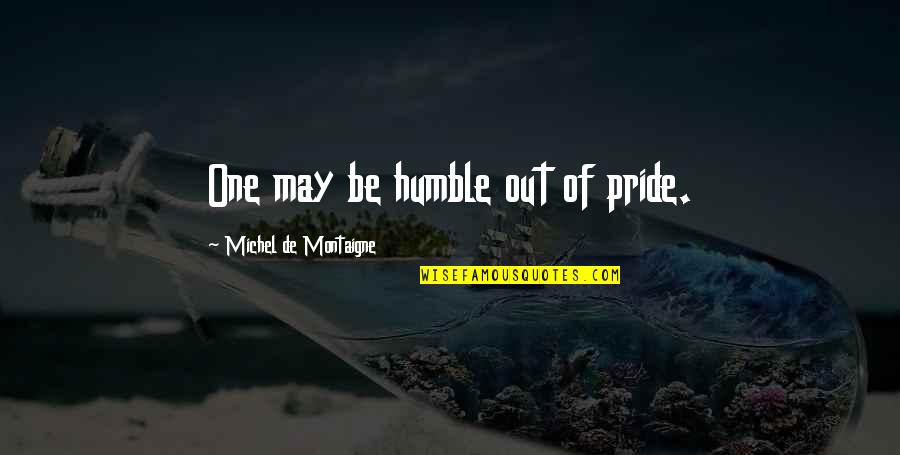 Psychological Tests Quotes By Michel De Montaigne: One may be humble out of pride.