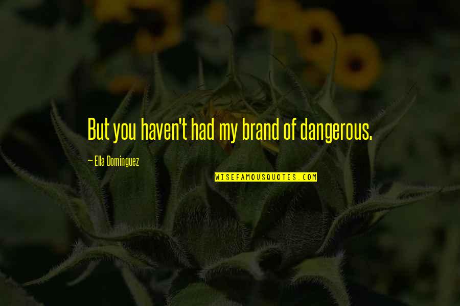 Psychological Thriller Quotes By Ella Dominguez: But you haven't had my brand of dangerous.