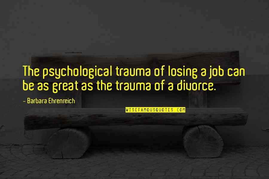 Psychological Trauma Quotes By Barbara Ehrenreich: The psychological trauma of losing a job can
