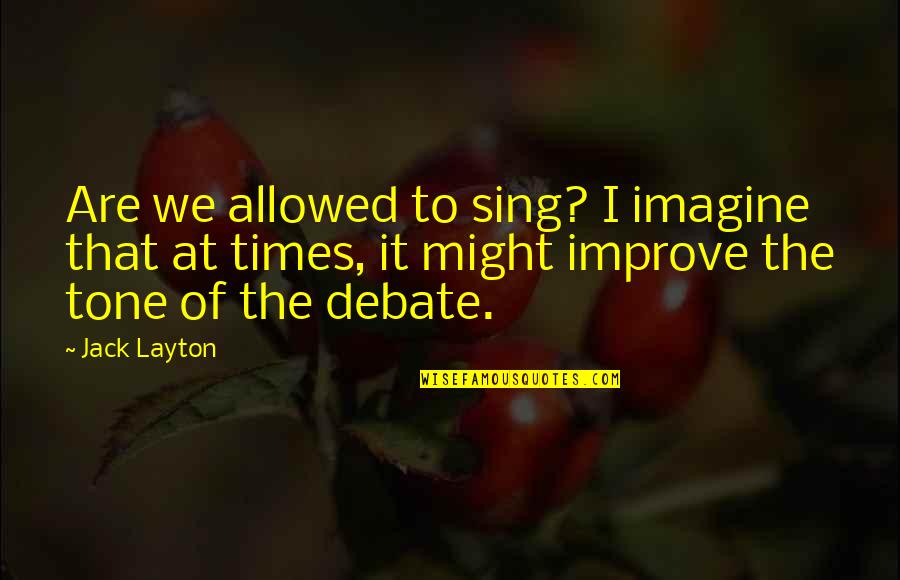 Psychologicall Quotes By Jack Layton: Are we allowed to sing? I imagine that Psychologicall Quotes By Jack Layton: Are we allowed to sing? I imagine that