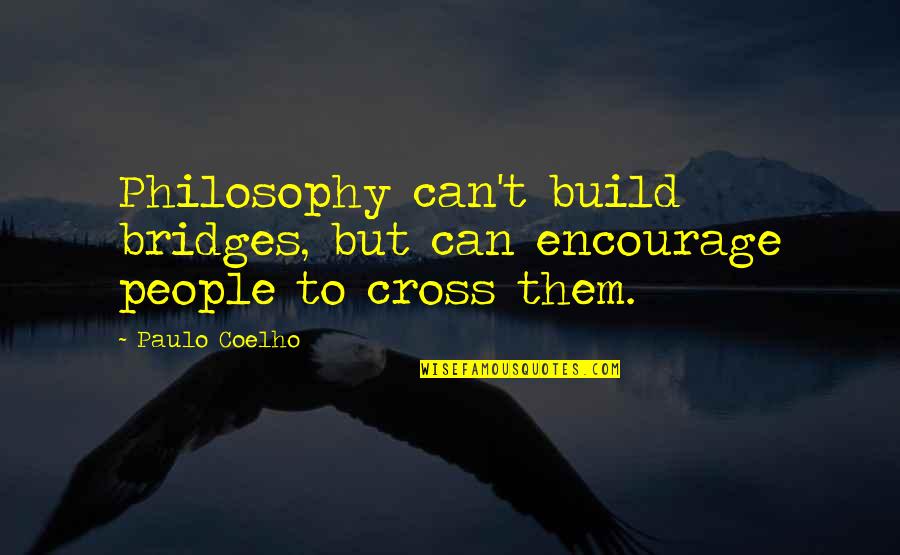 Psychologicall Quotes By Paulo Coelho: Philosophy can't build bridges, but can encourage people