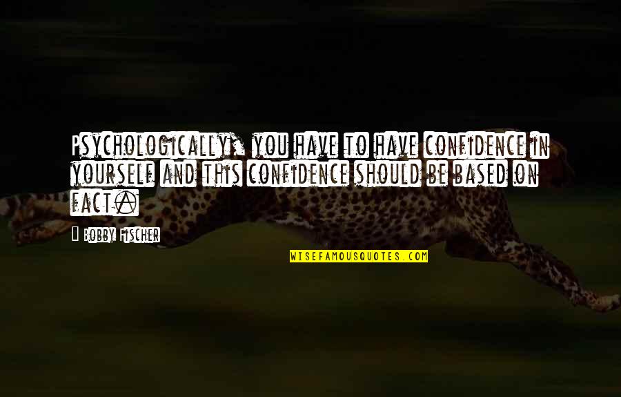 Psychologically Quotes By Bobby Fischer: Psychologically, you have to have confidence in yourself