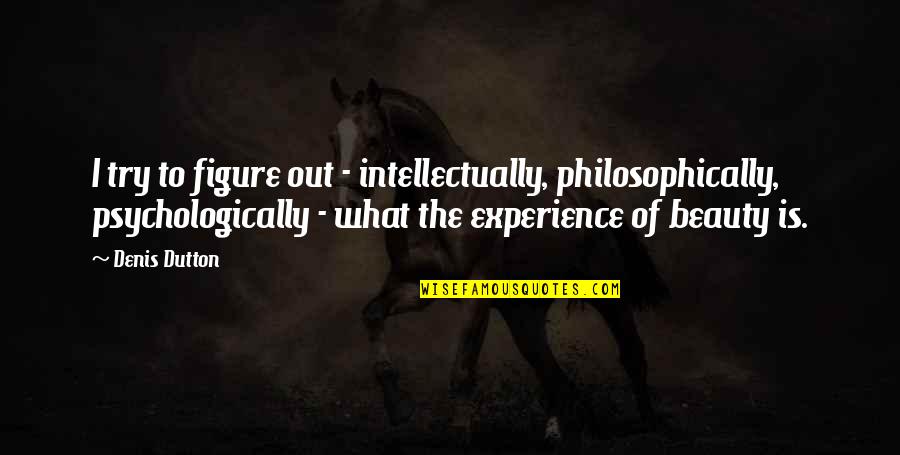 Psychologically Quotes By Denis Dutton: I try to figure out - intellectually, philosophically,