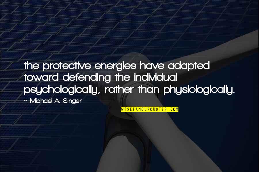 Psychologically Quotes By Michael A. Singer: the protective energies have adapted toward defending the
