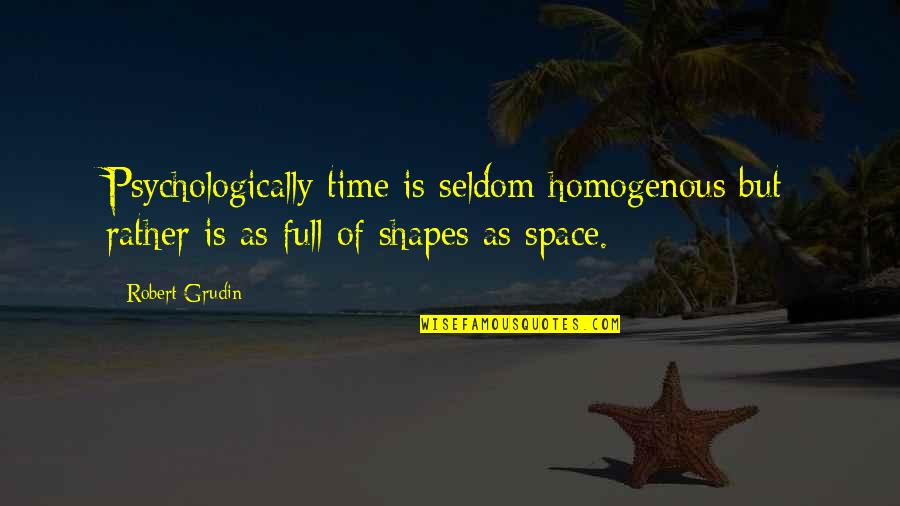 Psychologically Quotes By Robert Grudin: Psychologically time is seldom homogenous but rather is