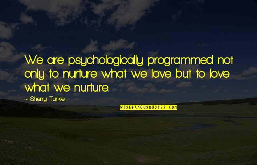 Psychologically Quotes By Sherry Turkle: We are psychologically programmed not only to nurture