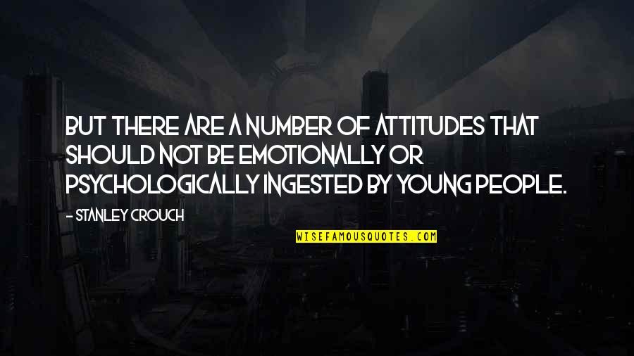 Psychologically Quotes By Stanley Crouch: But there are a number of attitudes that