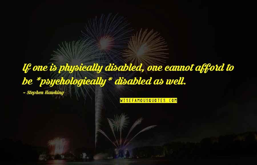 Psychologically Quotes By Stephen Hawking: If one is physically disabled, one cannot afford