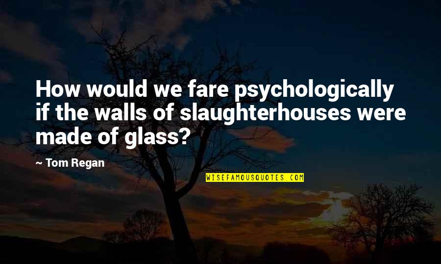 Psychologically Quotes By Tom Regan: How would we fare psychologically if the walls