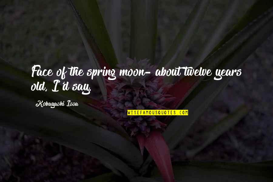 Psychologically Vulnerable Quotes By Kobayashi Issa: Face of the spring moon- about twelve years Psychologically Vulnerable Quotes By Kobayashi Issa: Face of the spring moon- about twelve years