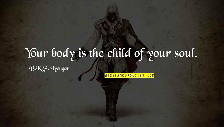Psychologie Cognitive Quotes By B.K.S. Iyengar: Your body is the child of your soul.