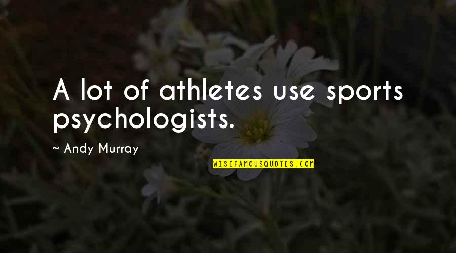 Psychologists Quotes By Andy Murray: A lot of athletes use sports psychologists.