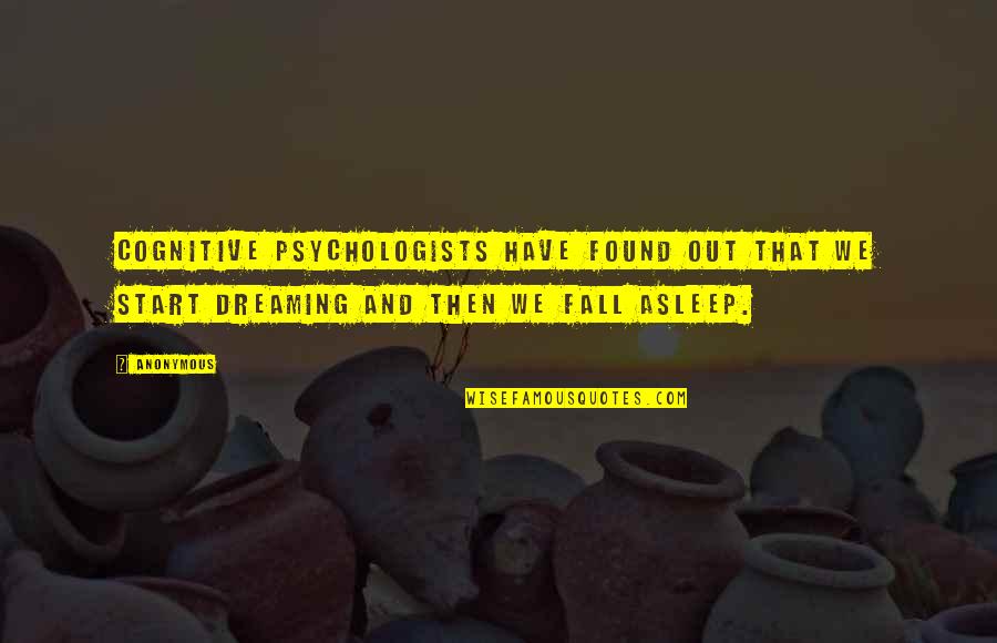 Psychologists Quotes By Anonymous: Cognitive psychologists have found out that we start