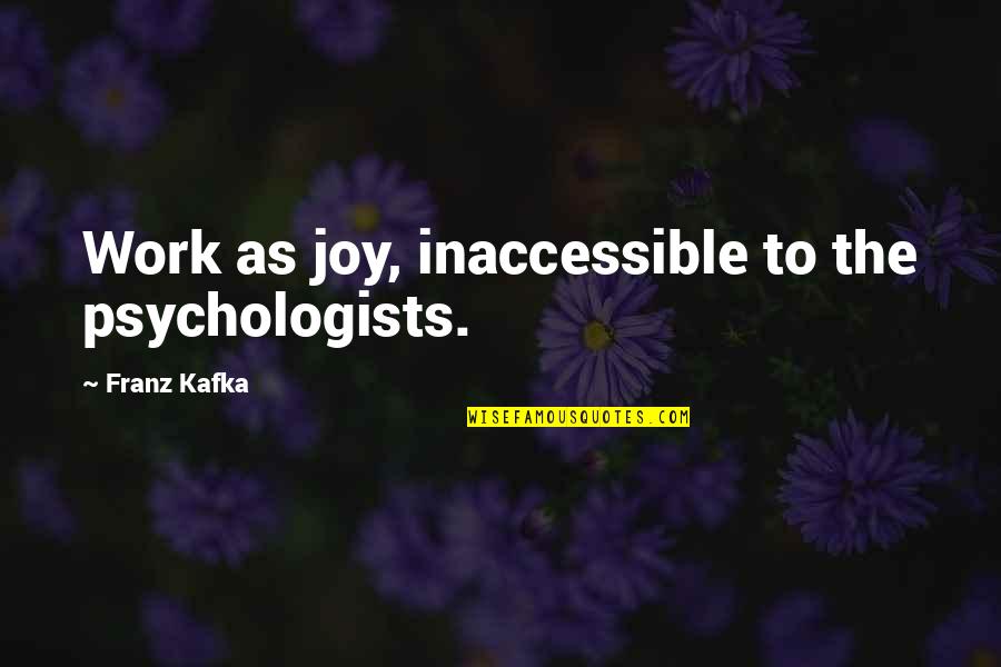 Psychologists Quotes By Franz Kafka: Work as joy, inaccessible to the psychologists.