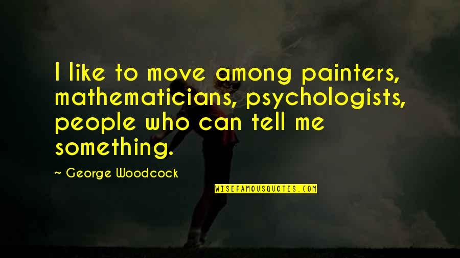 Psychologists Quotes By George Woodcock: I like to move among painters, mathematicians, psychologists,