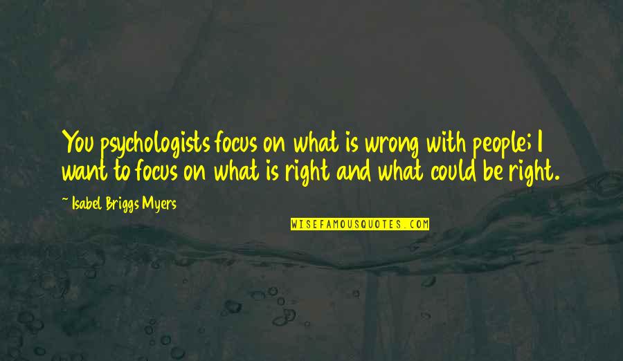 Psychologists Quotes By Isabel Briggs Myers: You psychologists focus on what is wrong with